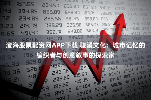 澄海股票配资网APP下载 骏溪文化：城市记忆的编织者与创意叙事的探索家