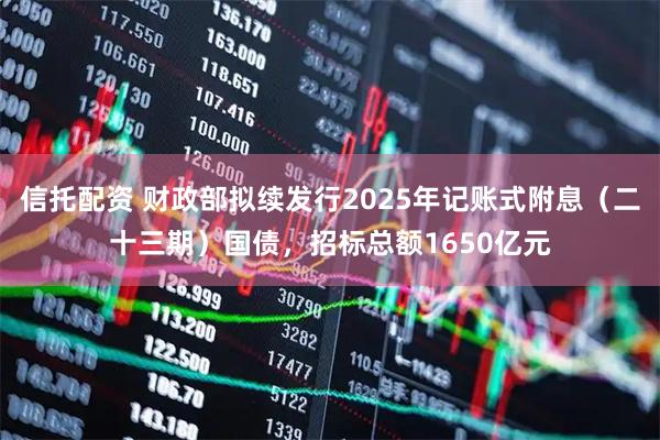 信托配资 财政部拟续发行2025年记账式附息（二十三期）国债，招标总额1650亿元