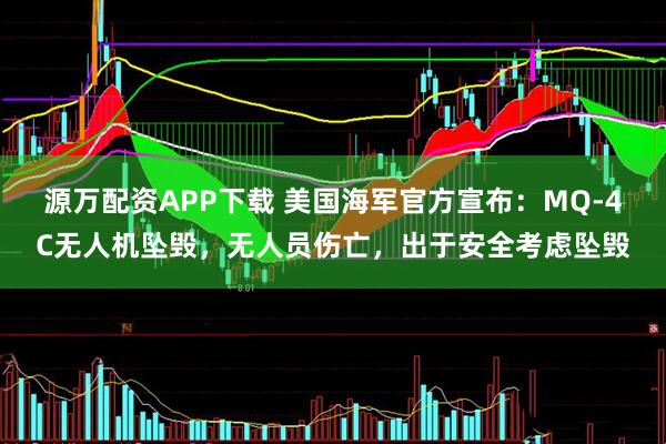源万配资APP下载 美国海军官方宣布：MQ-4C无人机坠毁，无人员伤亡，出于安全考虑坠毁